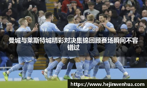 曼城与莱斯特城精彩对决集锦回顾赛场瞬间不容错过