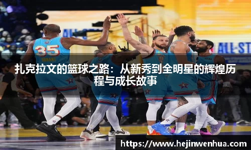 扎克拉文的篮球之路：从新秀到全明星的辉煌历程与成长故事