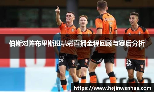 伯斯对阵布里斯班精彩直播全程回顾与赛后分析