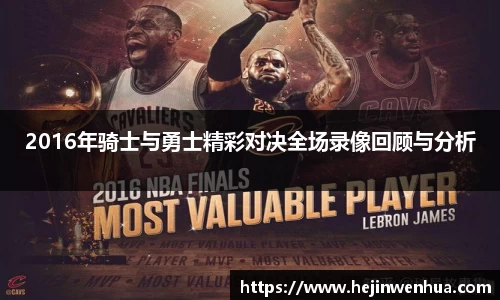 2016年骑士与勇士精彩对决全场录像回顾与分析