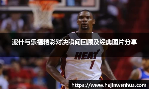 波什与乐福精彩对决瞬间回顾及经典图片分享