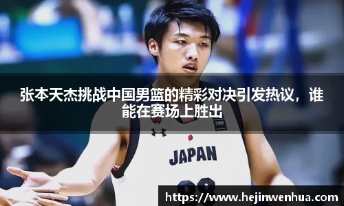 张本天杰挑战中国男篮的精彩对决引发热议，谁能在赛场上胜出