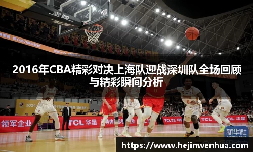 2016年CBA精彩对决上海队迎战深圳队全场回顾与精彩瞬间分析