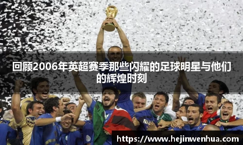 回顾2006年英超赛季那些闪耀的足球明星与他们的辉煌时刻