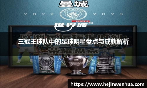 三冠王球队中的足球明星盘点与成就解析