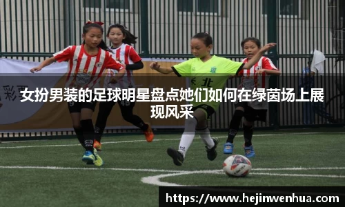 女扮男装的足球明星盘点她们如何在绿茵场上展现风采