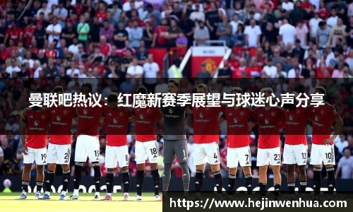 曼联吧热议：红魔新赛季展望与球迷心声分享